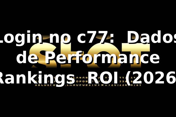 Login no c77: 🔥 Dados de Performance, Rankings & ROI (2026)