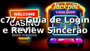 c77 - Guia de Login e Review Sincerão 🚀