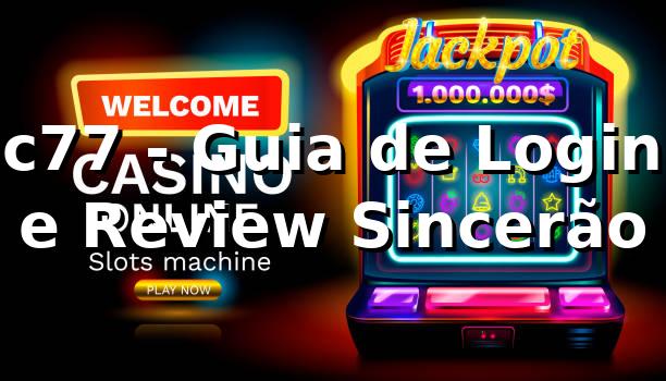 c77 - Guia de Login e Review Sincerão 🚀